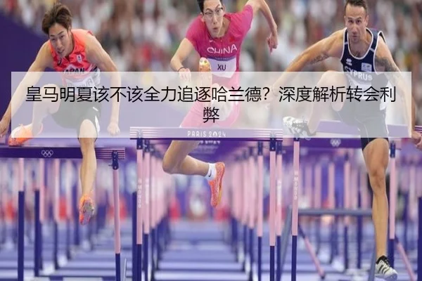 皇马明夏该不该全力追逐哈兰德？深度解析转会利弊